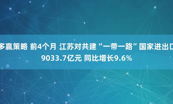 多赢策略 前4个月 江苏对共建“一带一路”国家进出口9033.7亿元 同比增长9.6%