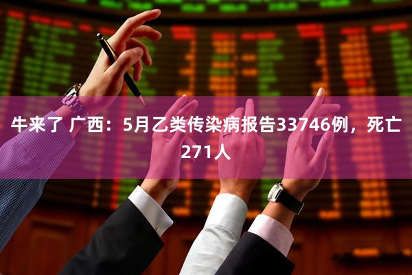 牛来了 广西：5月乙类传染病报告33746例，死亡271人