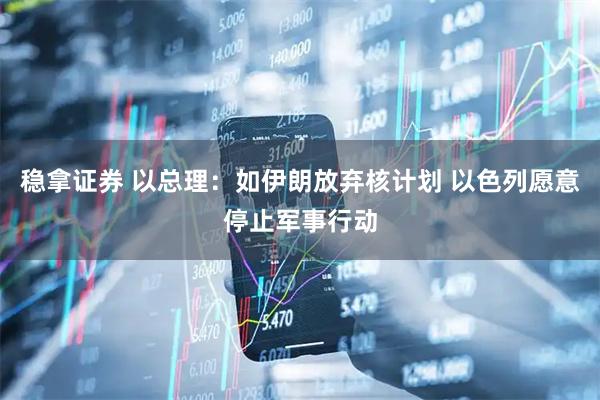 稳拿证券 以总理：如伊朗放弃核计划 以色列愿意停止军事行动