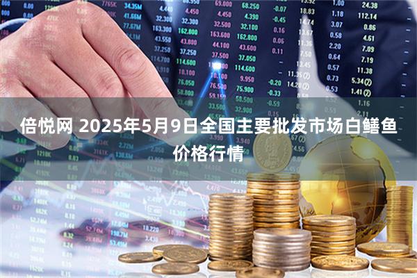 倍悦网 2025年5月9日全国主要批发市场白鳝鱼价格行情