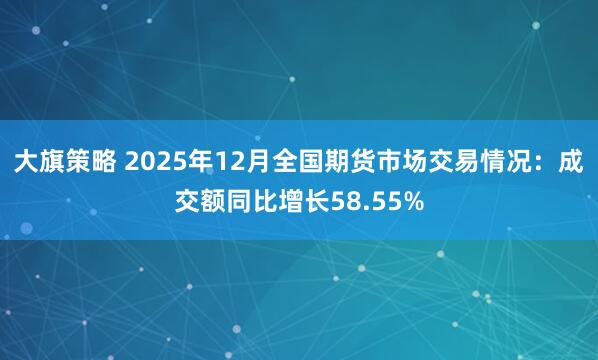 大旗策略 2025年12月全国期货市场交易情况：成交额同比增长58.55%