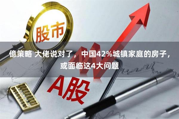 億策略 大佬说对了，中国42%城镇家庭的房子，或面临这4大问题