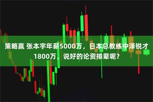 策略赢 张本宇年薪5000万，日本总教练中泽锐才1800万，说好的论资排辈呢？